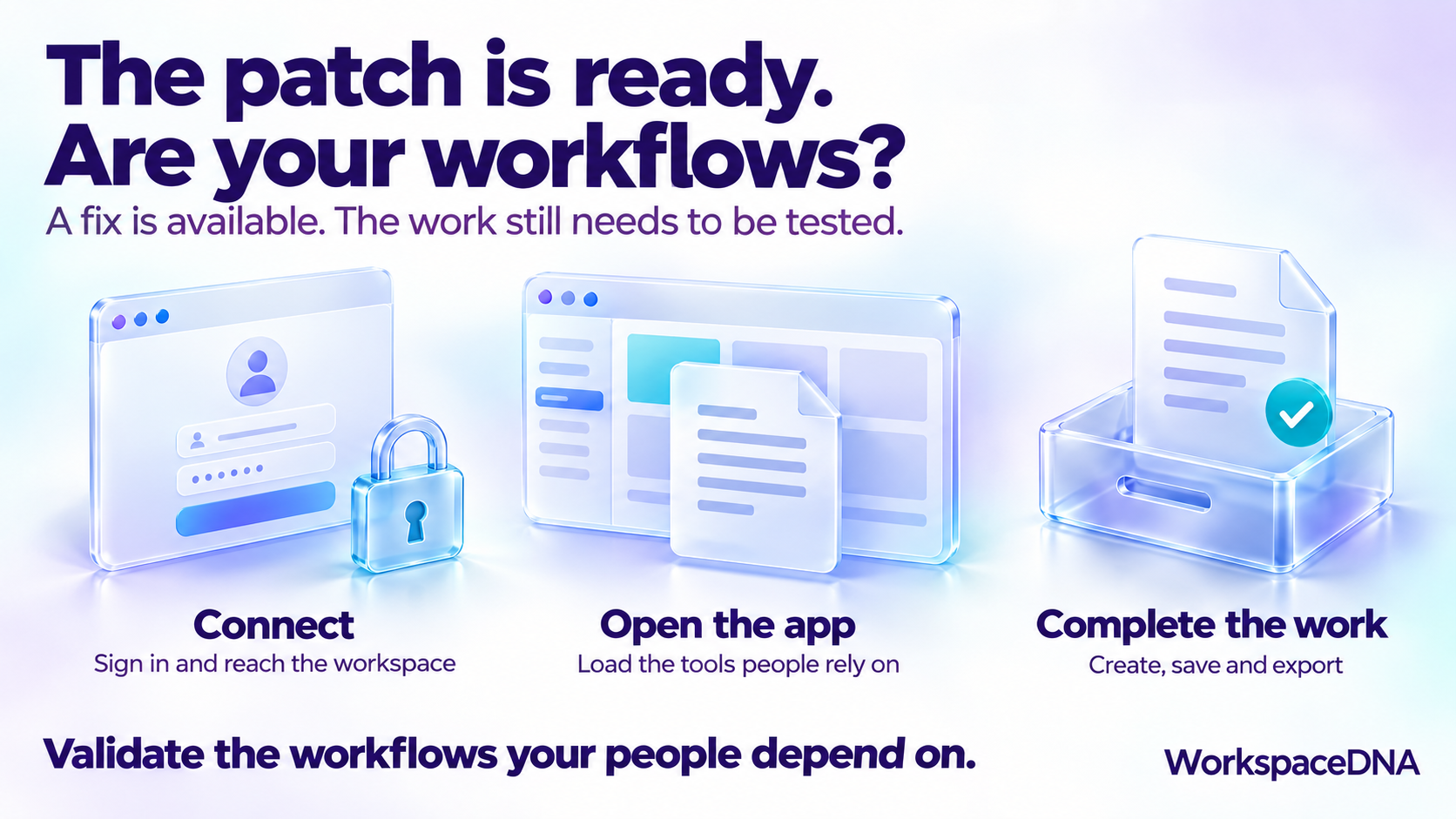 The patch is ready. Are your workflows? Connect, open the app, complete the work: validate the workflows your people depend on.